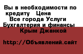 Вы в необходимости по кредиту › Цена ­ 90 000 - Все города Услуги » Бухгалтерия и финансы   . Крым,Джанкой